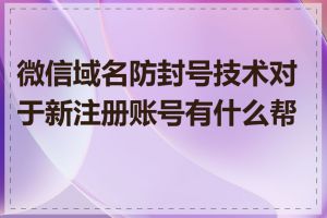 微信域名防封号技术对于新注册账号有什么帮助