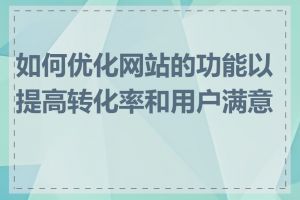 如何优化网站的功能以提高转化率和用户满意度