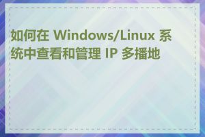 如何在 Windows/Linux 系统中查看和管理 IP 多播地址