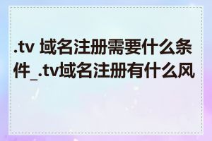 .tv 域名注册需要什么条件_.tv域名注册有什么风险