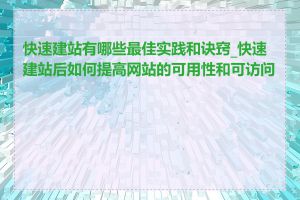 快速建站有哪些最佳实践和诀窍_快速建站后如何提高网站的可用性和可访问性