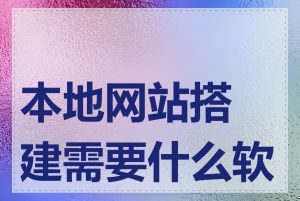 本地网站搭建需要什么软件