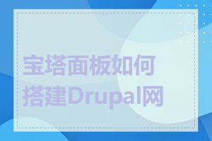 宝塔面板如何搭建Drupal网站