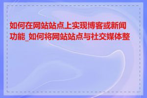 如何在网站站点上实现博客或新闻功能_如何将网站站点与社交媒体整合