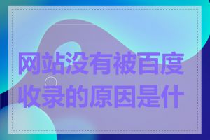 网站没有被百度收录的原因是什么