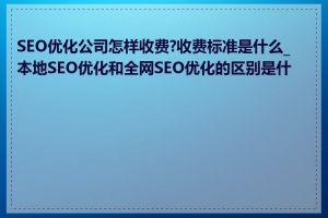 SEO优化公司怎样收费?收费标准是什么_本地SEO优化和全网SEO优化的区别是什么