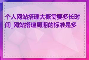 个人网站搭建大概需要多长时间_网站搭建周期的标准是多久