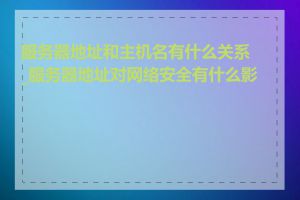 服务器地址和主机名有什么关系_服务器地址对网络安全有什么影响