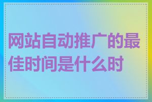 网站自动推广的最佳时间是什么时候