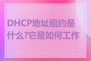 DHCP地址租约是什么?它是如何工作的