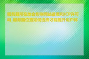 服务器所在地会影响网站备案和ICP许可吗_服务器位置如何选择才能提升用户体验