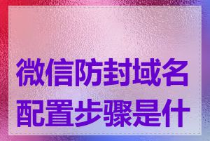 微信防封域名配置步骤是什么