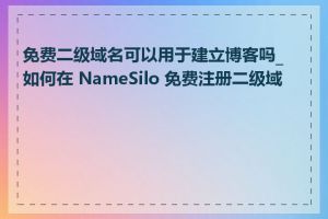 免费二级域名可以用于建立博客吗_如何在 NameSilo 免费注册二级域名