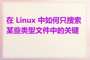 在 Linux 中如何只搜索某些类型文件中的关键字