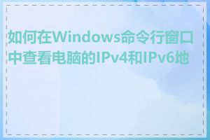 如何在Windows命令行窗口中查看电脑的IPv4和IPv6地址