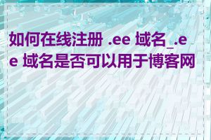 如何在线注册 .ee 域名_.ee 域名是否可以用于博客网站