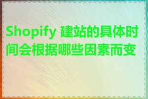 Shopify 建站的具体时间会根据哪些因素而变化