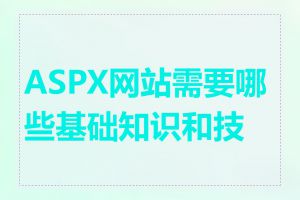 ASPX网站需要哪些基础知识和技能