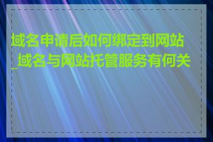 域名申请后如何绑定到网站_域名与网站托管服务有何关联