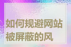 如何规避网站被屏蔽的风险