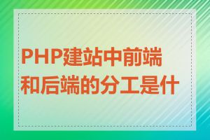 PHP建站中前端和后端的分工是什么