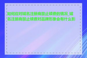 如何应对域名注册商禁止续费的情况_域名注册商禁止续费对品牌形象会有什么影响