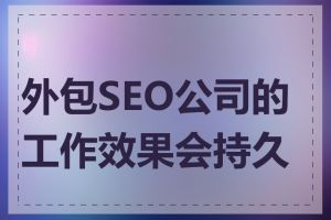 外包SEO公司的工作效果会持久吗