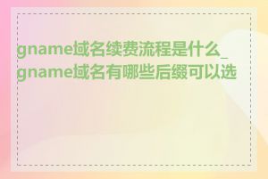 gname域名续费流程是什么_gname域名有哪些后缀可以选择