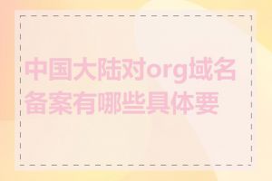 中国大陆对org域名备案有哪些具体要求