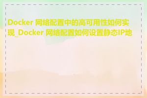 Docker 网络配置中的高可用性如何实现_Docker 网络配置如何设置静态IP地址