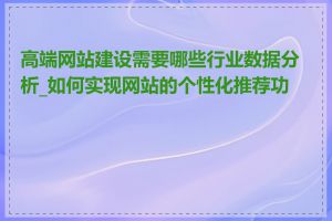 高端网站建设需要哪些行业数据分析_如何实现网站的个性化推荐功能