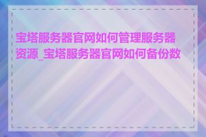 宝塔服务器官网如何管理服务器资源_宝塔服务器官网如何备份数据