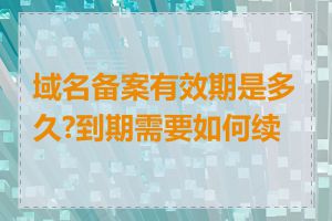 域名备案有效期是多久?到期需要如何续费