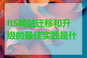 IIS网站迁移和升级的最佳实践是什么