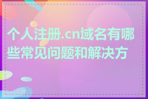 个人注册.cn域名有哪些常见问题和解决方案