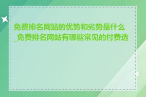 免费排名网站的优势和劣势是什么_免费排名网站有哪些常见的付费选项