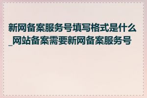 新网备案服务号填写格式是什么_网站备案需要新网备案服务号吗