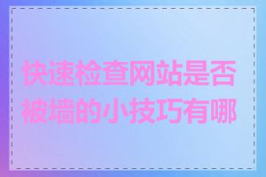 快速检查网站是否被墙的小技巧有哪些