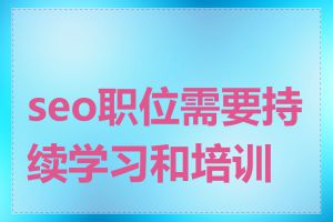 seo职位需要持续学习和培训吗