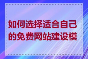 如何选择适合自己的免费网站建设模板