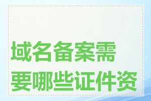 域名备案需要哪些证件资料