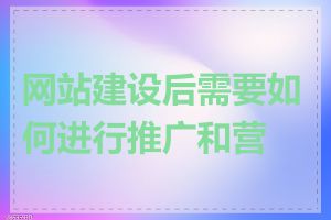 网站建设后需要如何进行推广和营销