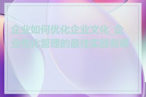 企业如何优化企业文化_企业优化管理的最佳实践有哪些