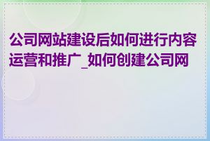 公司网站建设后如何进行内容运营和推广_如何创建公司网站