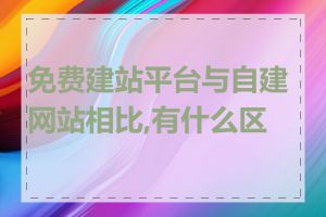 免费建站平台与自建网站相比,有什么区别