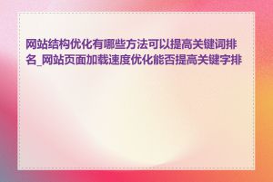 网站结构优化有哪些方法可以提高关键词排名_网站页面加载速度优化能否提高关键字排名