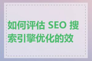 如何评估 SEO 搜索引擎优化的效果