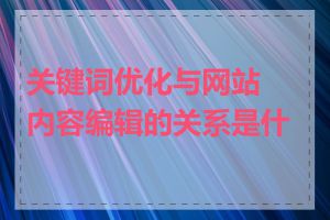 关键词优化与网站内容编辑的关系是什么