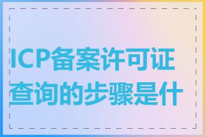 ICP备案许可证查询的步骤是什么