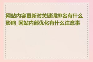 网站内容更新对关键词排名有什么影响_网站内部优化有什么注意事项